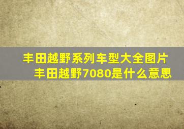 丰田越野系列车型大全图片丰田越野7080是什么意思