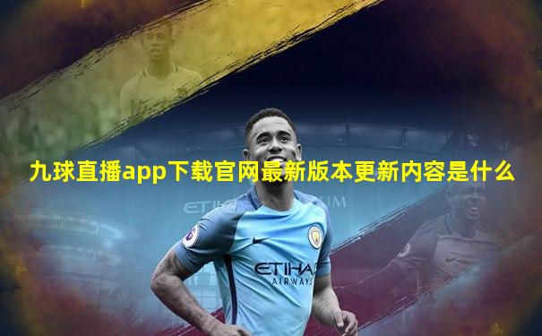 九球直播app下载官网最新版本更新内容是什么