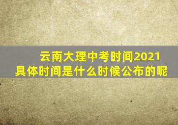 云南大理中考时间2021具体时间是什么时候公布的呢