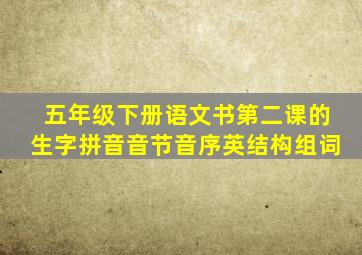 五年级下册语文书第二课的生字拼音音节音序英结构组词