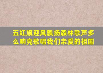 五红旗迎风飘扬森林歌声多么响亮歌唱我们亲爱的祖国