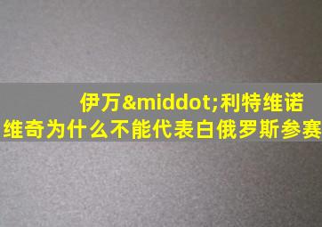 伊万·利特维诺维奇为什么不能代表白俄罗斯参赛