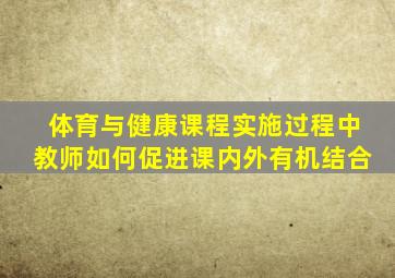 体育与健康课程实施过程中教师如何促进课内外有机结合