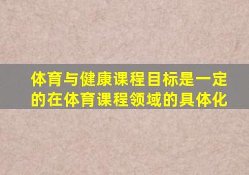 体育与健康课程目标是一定的在体育课程领域的具体化