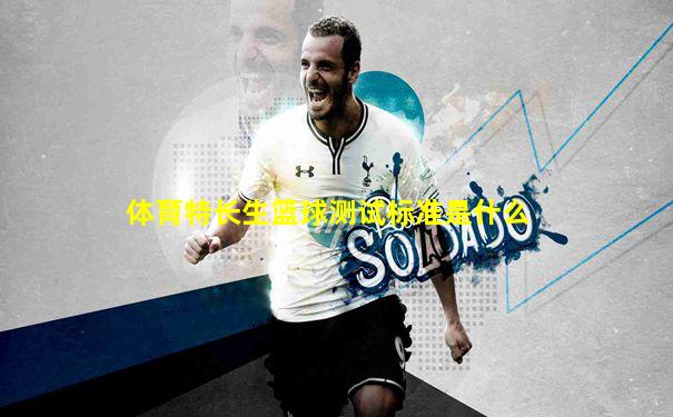 体育特长生篮球测试标准是什么