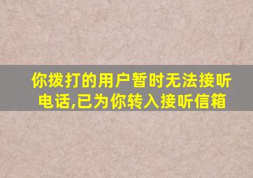 你拨打的用户暂时无法接听电话,已为你转入接听信箱