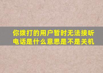 你拨打的用户暂时无法接听电话是什么意思是不是关机