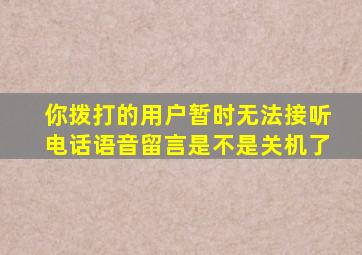 你拨打的用户暂时无法接听电话语音留言是不是关机了
