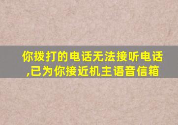 你拨打的电话无法接听电话,已为你接近机主语音信箱