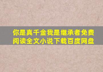 你是真千金我是继承者免费阅读全文小说下载百度网盘
