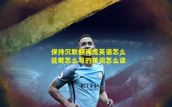 保持沉默翻译成英语怎么说呢怎么写的单词怎么读