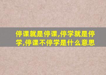 停课就是停课,停学就是停学,停课不停学是什么意思