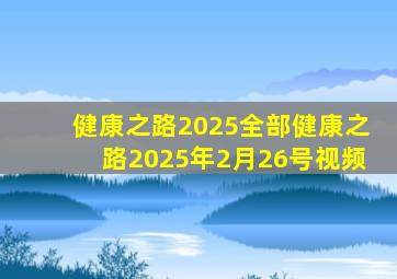 健康之路2025全部健康之路2025年2月26号视频
