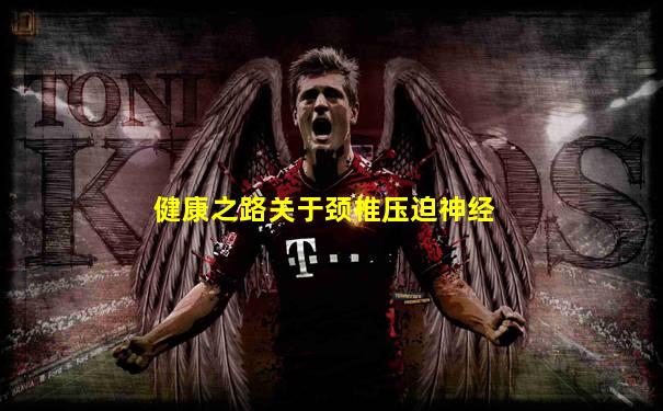 健康之路关于颈椎压迫神经