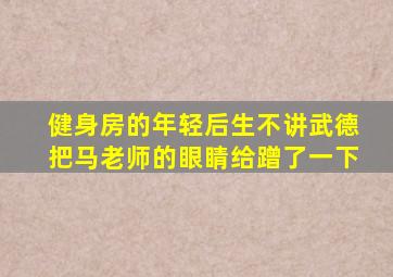健身房的年轻后生不讲武德把马老师的眼睛给蹭了一下