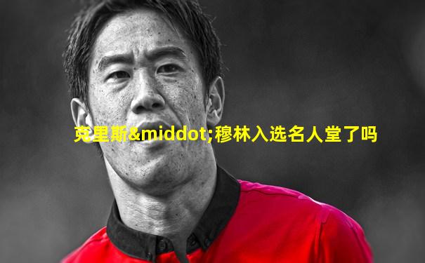 克里斯·穆林入选名人堂了吗