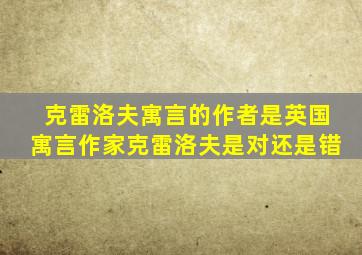 克雷洛夫寓言的作者是英国寓言作家克雷洛夫是对还是错
