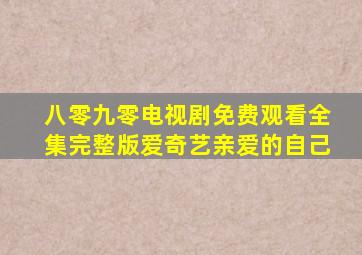 八零九零电视剧免费观看全集完整版爱奇艺亲爱的自己