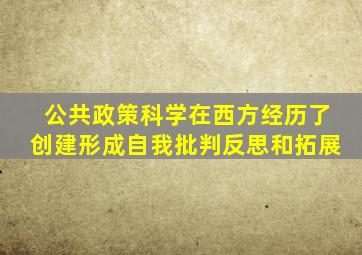 公共政策科学在西方经历了创建形成自我批判反思和拓展