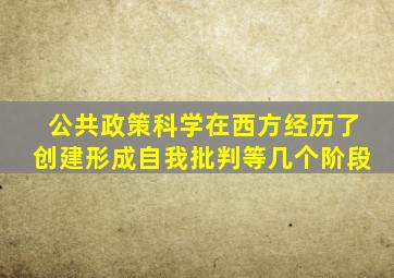 公共政策科学在西方经历了创建形成自我批判等几个阶段