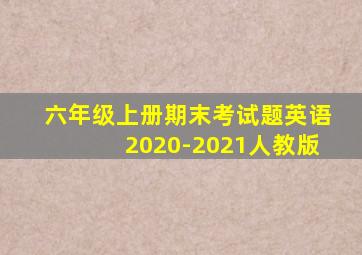 六年级上册期末考试题英语2020-2021人教版