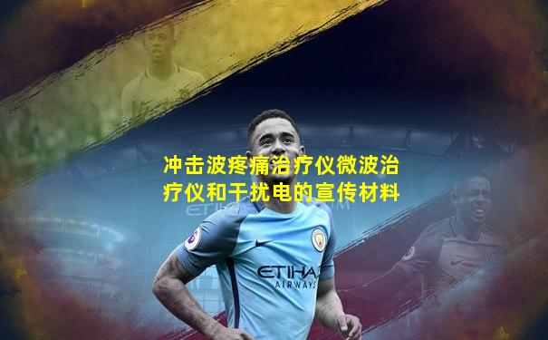 冲击波疼痛治疗仪微波治疗仪和干扰电的宣传材料