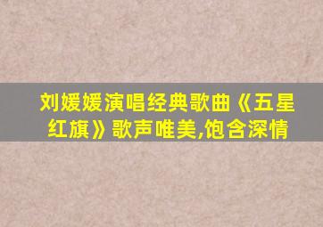 刘媛媛演唱经典歌曲《五星红旗》歌声唯美,饱含深情