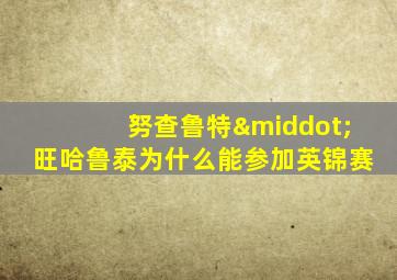 努查鲁特·旺哈鲁泰为什么能参加英锦赛