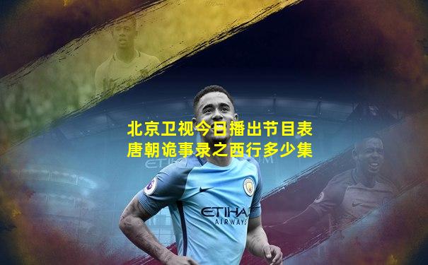 北京卫视今日播出节目表唐朝诡事录之西行多少集