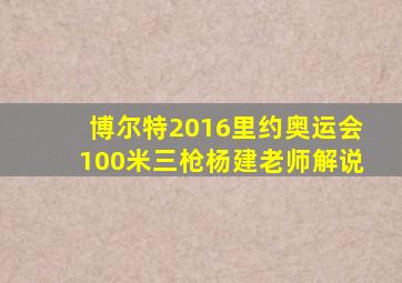博尔特2016里约奥运会100米三枪杨建老师解说