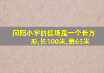 向阳小学的操场是一个长方形,长100米,宽65米
