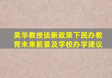 吴华教授谈新政策下民办教育未来前景及学校办学建议