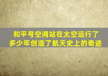 和平号空间站在太空运行了多少年创造了航天史上的奇迹