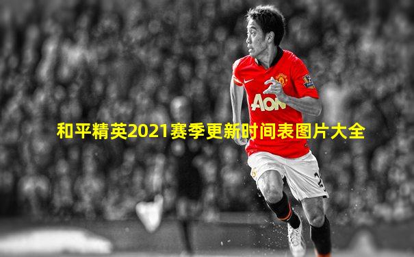 和平精英2021赛季更新时间表图片大全