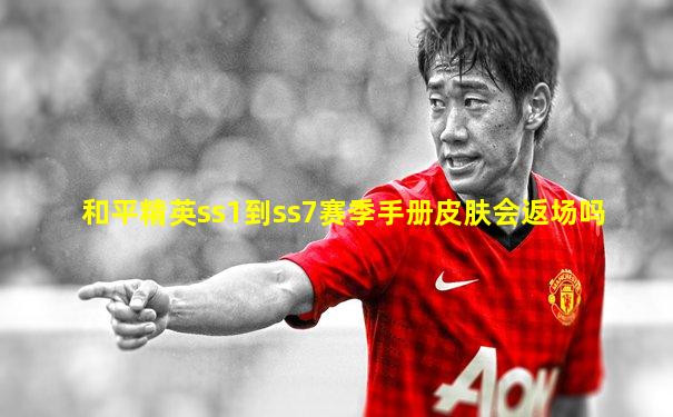 和平精英ss1到ss7赛季手册皮肤会返场吗