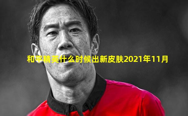 和平精英什么时候出新皮肤2021年11月
