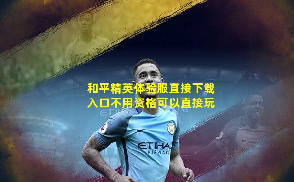 和平精英体验服直接下载入口不用资格可以直接玩