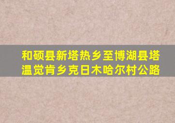 和硕县新塔热乡至博湖县塔温觉肯乡克日木哈尔村公路