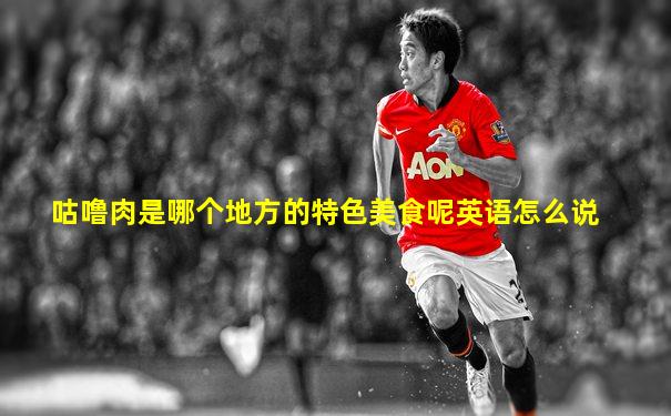 咕噜肉是哪个地方的特色美食呢英语怎么说