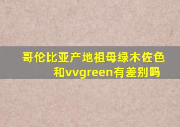 哥伦比亚产地祖母绿木佐色和vvgreen有差别吗
