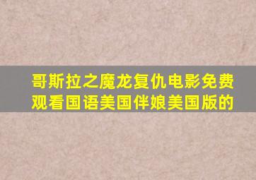 哥斯拉之魔龙复仇电影免费观看国语美国伴娘美国版的