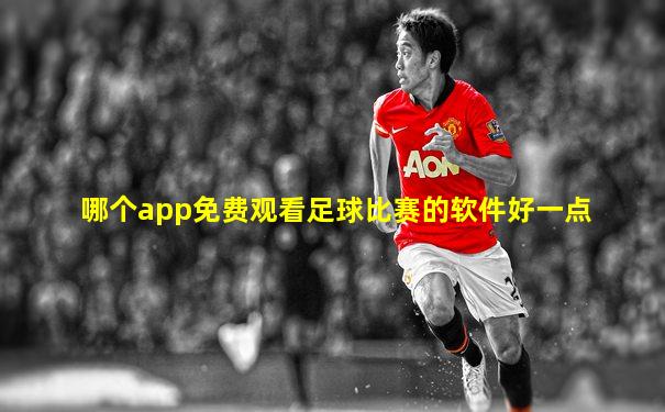 哪个app免费观看足球比赛的软件好一点