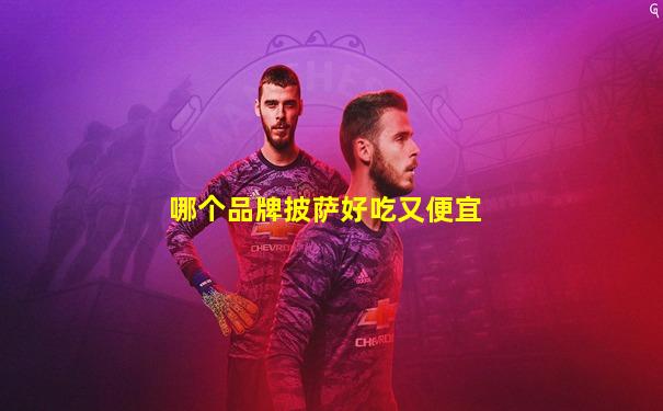 哪个品牌披萨好吃又便宜