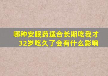 哪种安眠药适合长期吃我才32岁吃久了会有什么影响