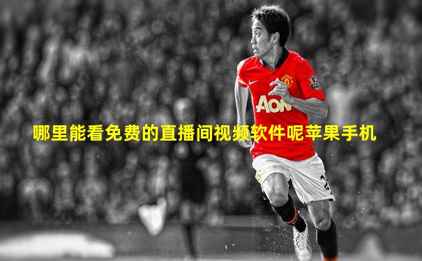 哪里能看免费的直播间视频软件呢苹果手机
