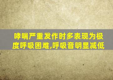哮喘严重发作时多表现为极度呼吸困难,呼吸音明显减低