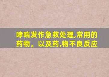 哮喘发作急救处理,常用的药物。以及药,物不良反应