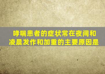 哮喘患者的症状常在夜间和凌晨发作和加重的主要原因是