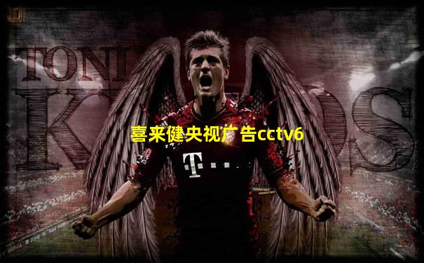 喜来健央视广告cctv6