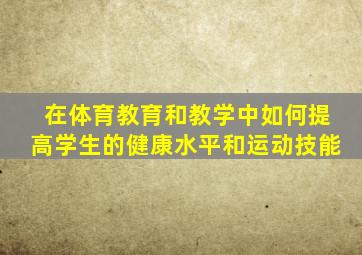 在体育教育和教学中如何提高学生的健康水平和运动技能